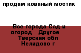 продам кованый мостик  - Все города Сад и огород » Другое   . Тверская обл.,Нелидово г.